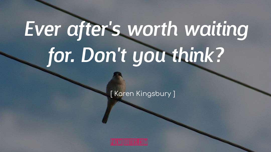 Karen Kingsbury Quotes: Ever after's worth waiting for.