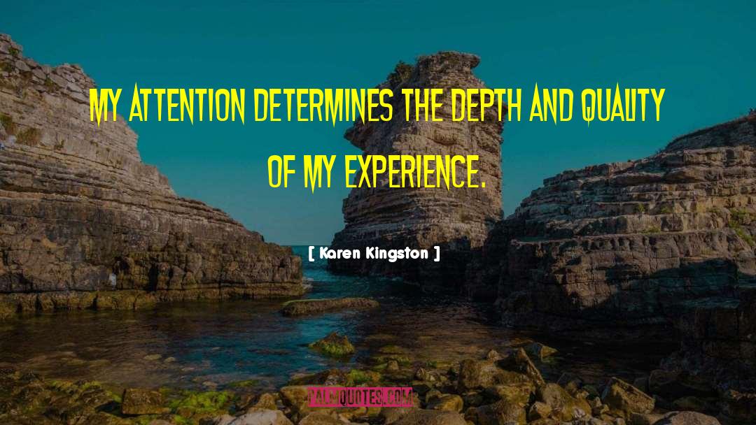 Karen Kingston Quotes: My attention determines the depth
