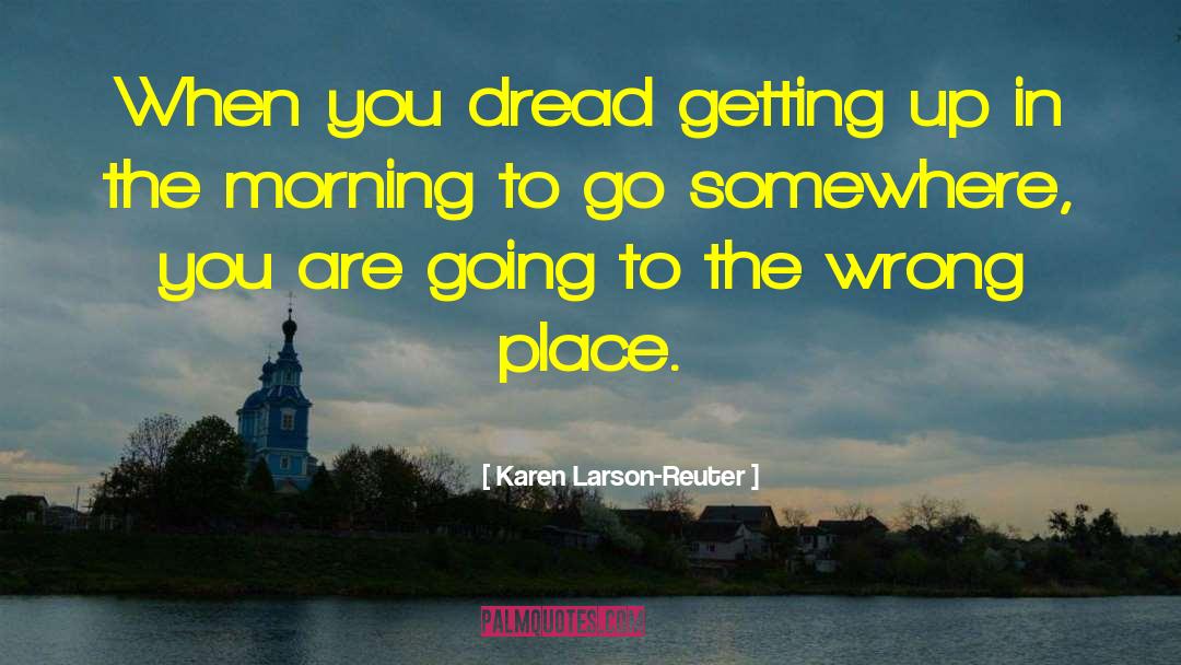 Karen Larson-Reuter Quotes: When you dread getting up