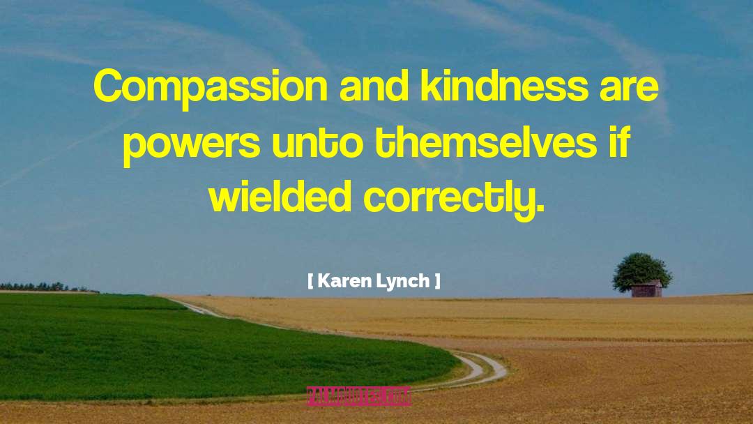 Karen Lynch Quotes: Compassion and kindness are powers