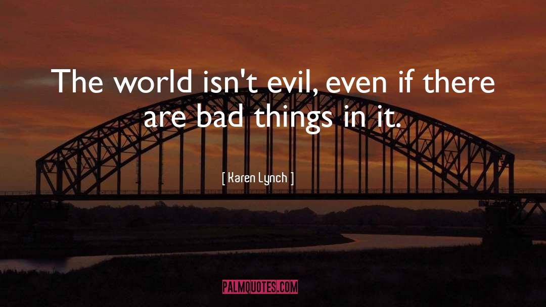 Karen Lynch Quotes: The world isn't evil, even