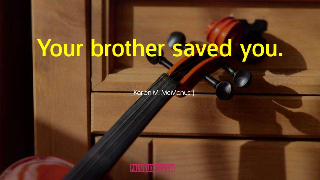 Karen M. McManus Quotes: Your brother saved you.