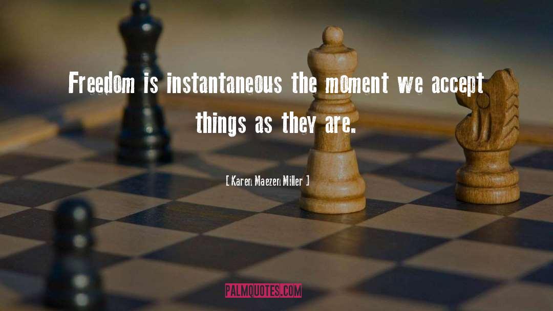 Karen Maezen Miller Quotes: Freedom is instantaneous the moment