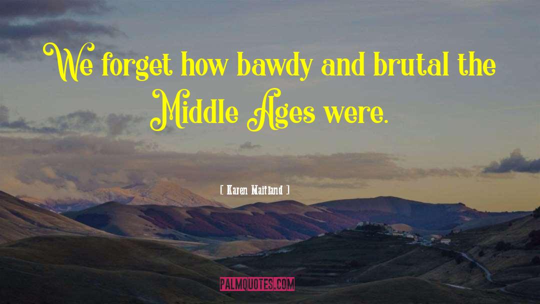 Karen Maitland Quotes: We forget how bawdy and