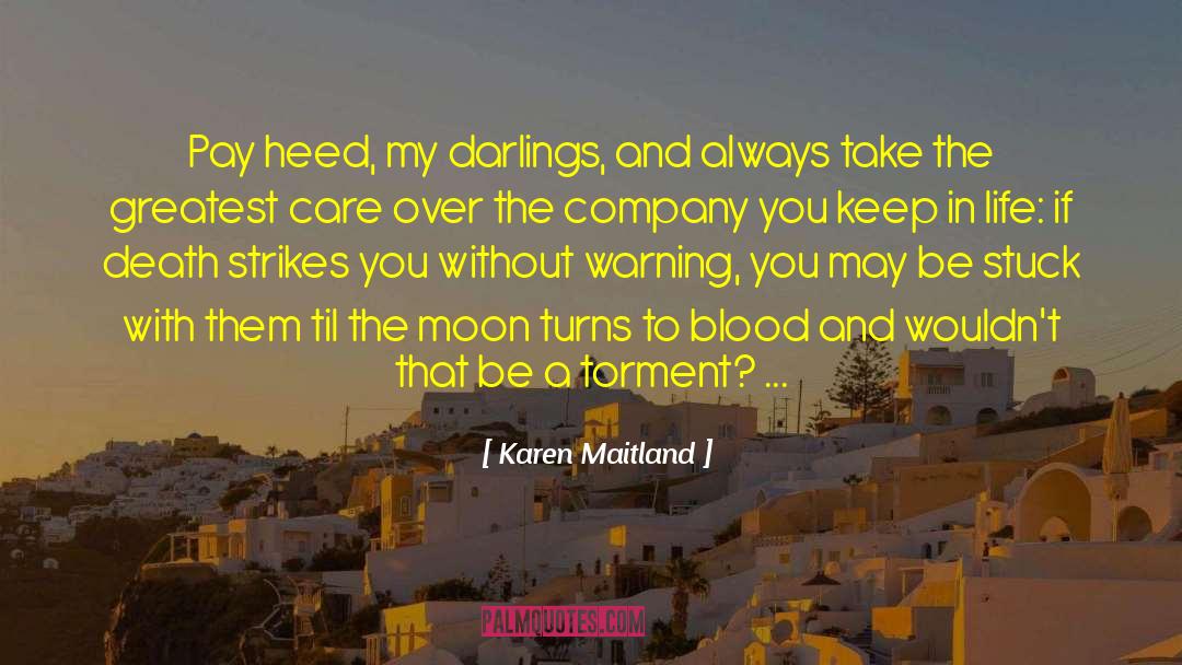 Karen Maitland Quotes: Pay heed, my darlings, and