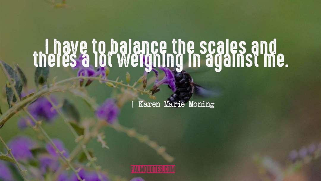 Karen Marie Moning Quotes: I have to balance the