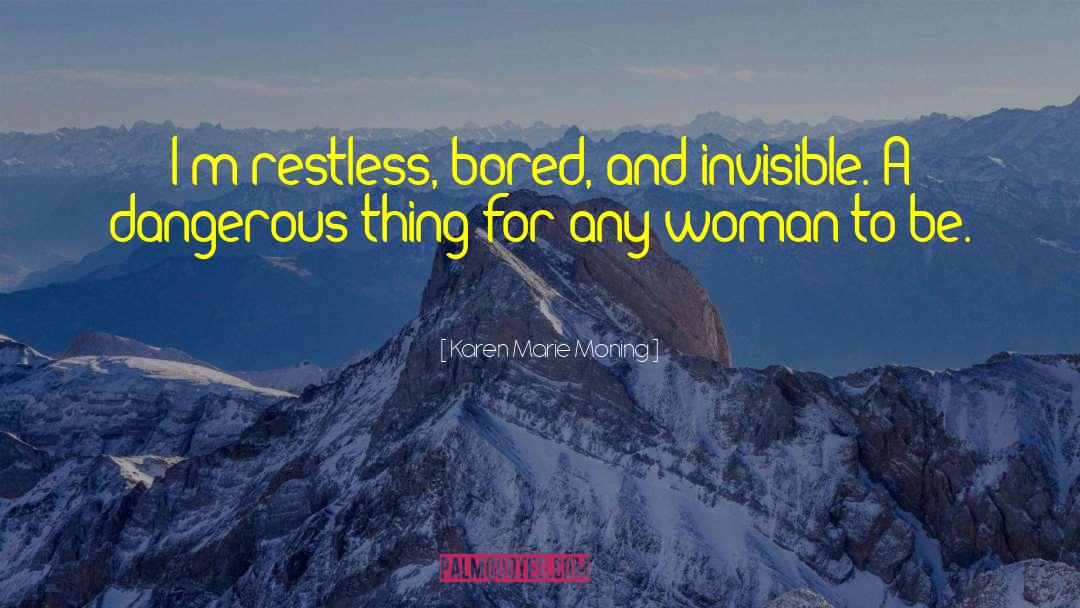 Karen Marie Moning Quotes: I'm restless, bored, and invisible.