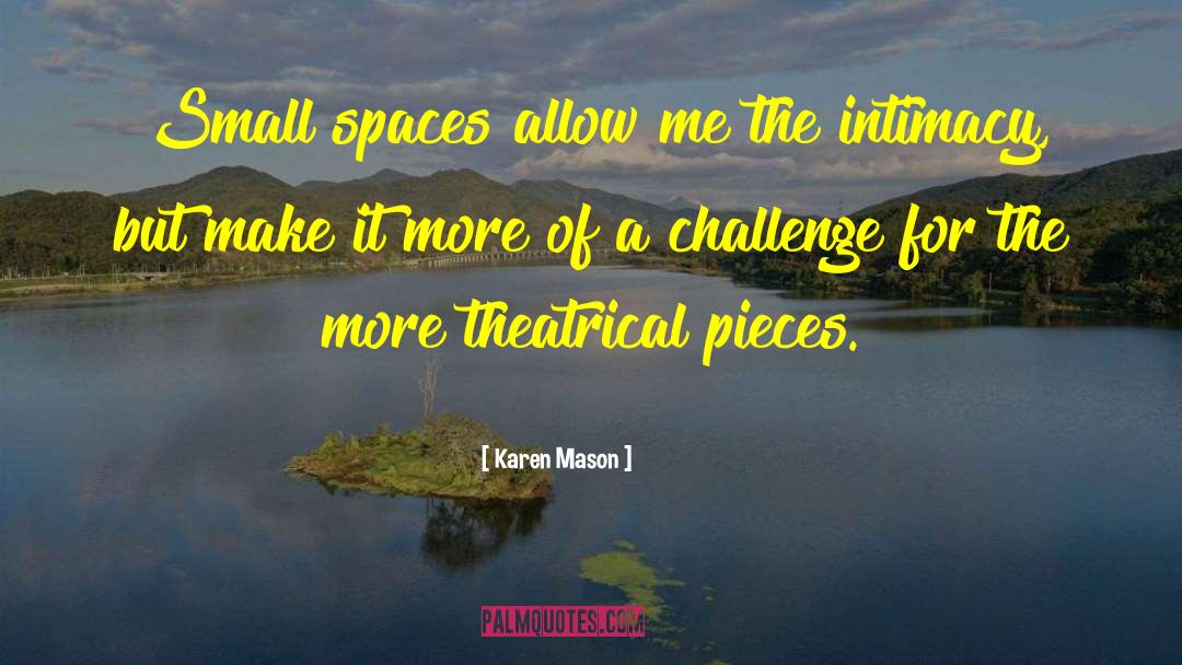 Karen Mason Quotes: Small spaces allow me the