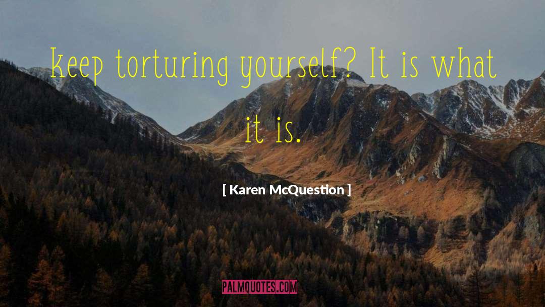 Karen McQuestion Quotes: keep torturing yourself? It is