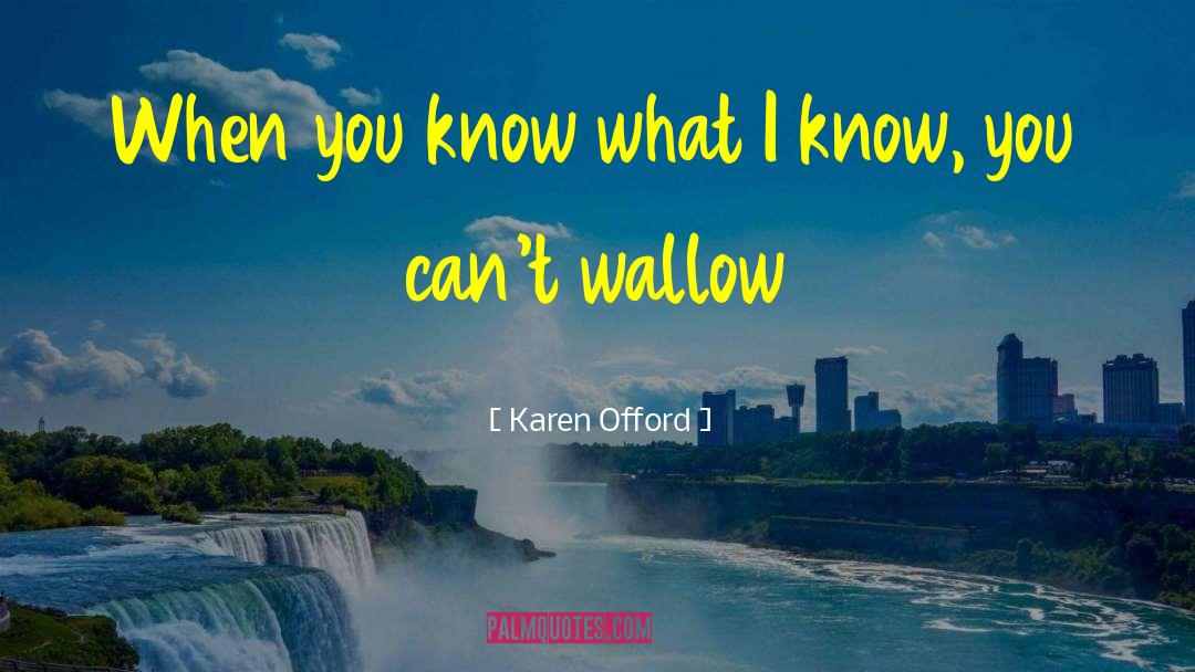 Karen Offord Quotes: When you know what I