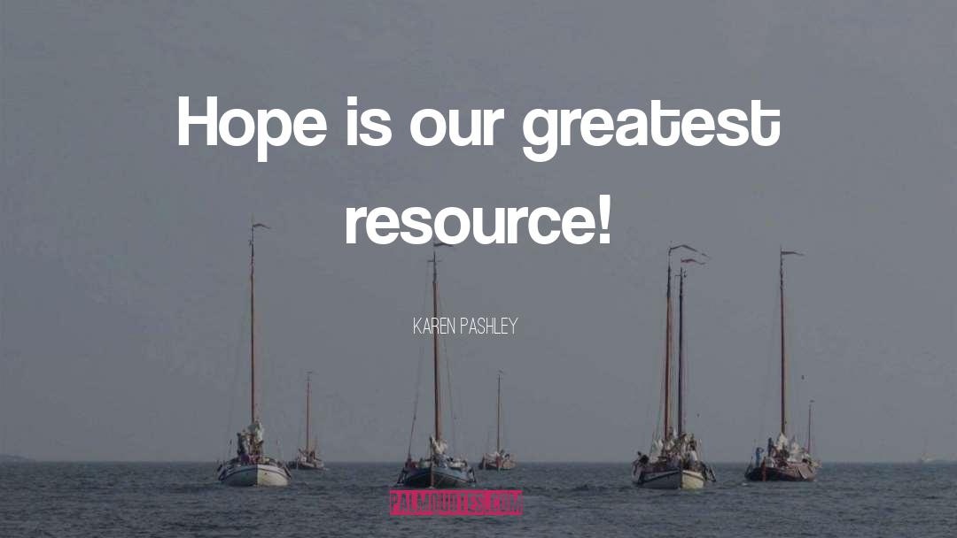 Karen Pashley Quotes: Hope is our greatest resource!