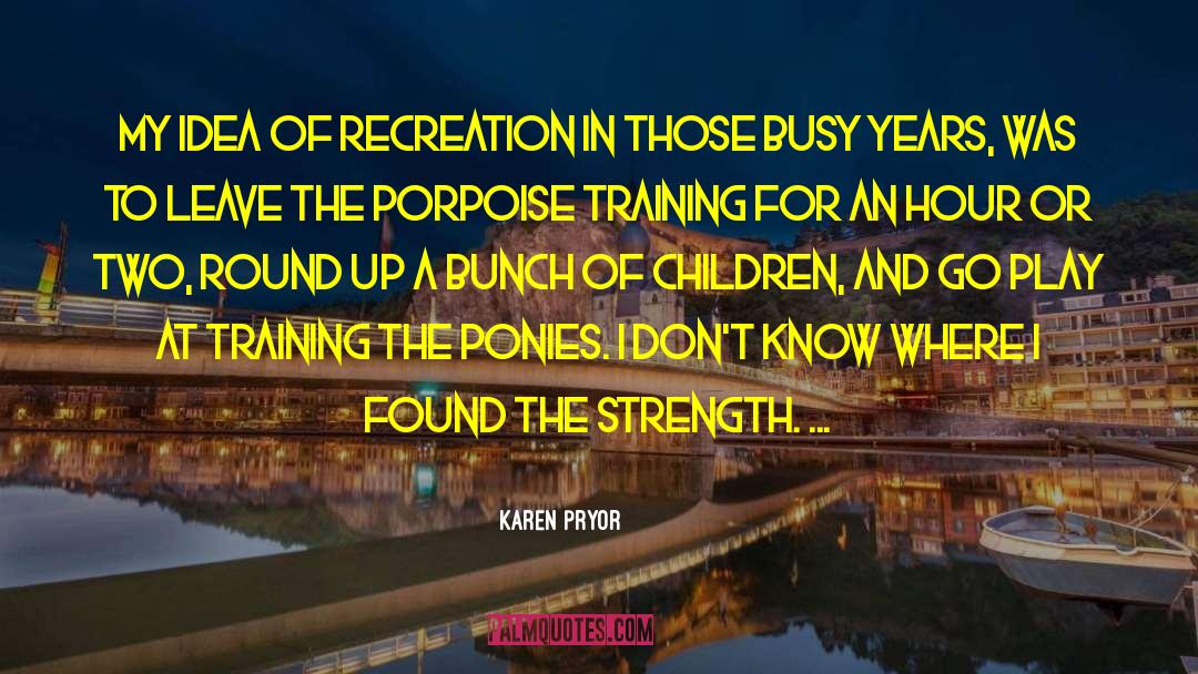 Karen Pryor Quotes: My idea of recreation in