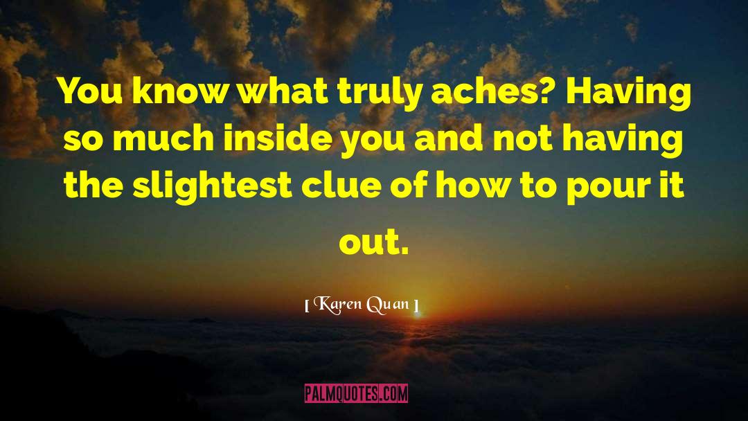 Karen Quan Quotes: You know what truly aches?