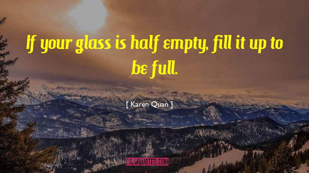 Karen Quan Quotes: If your glass is half