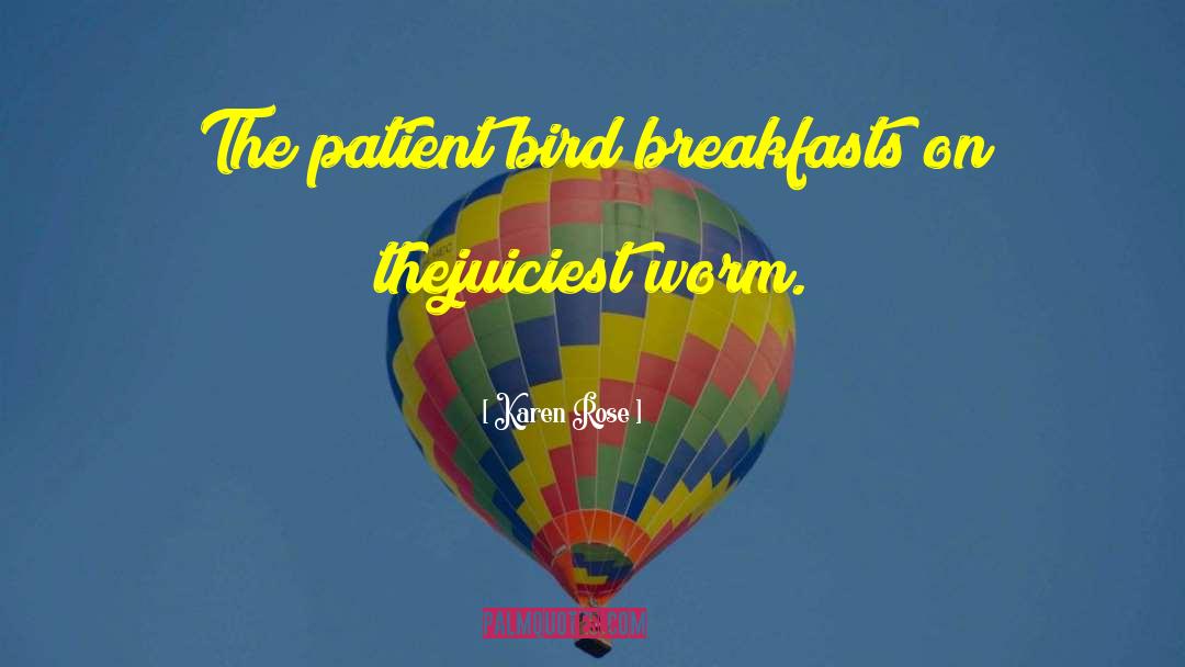 Karen Rose Quotes: The patient bird breakfasts on