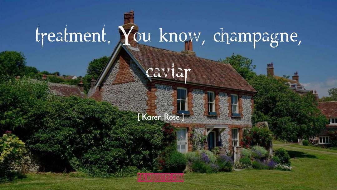 Karen Rose Quotes: treatment. You know, champagne, caviar