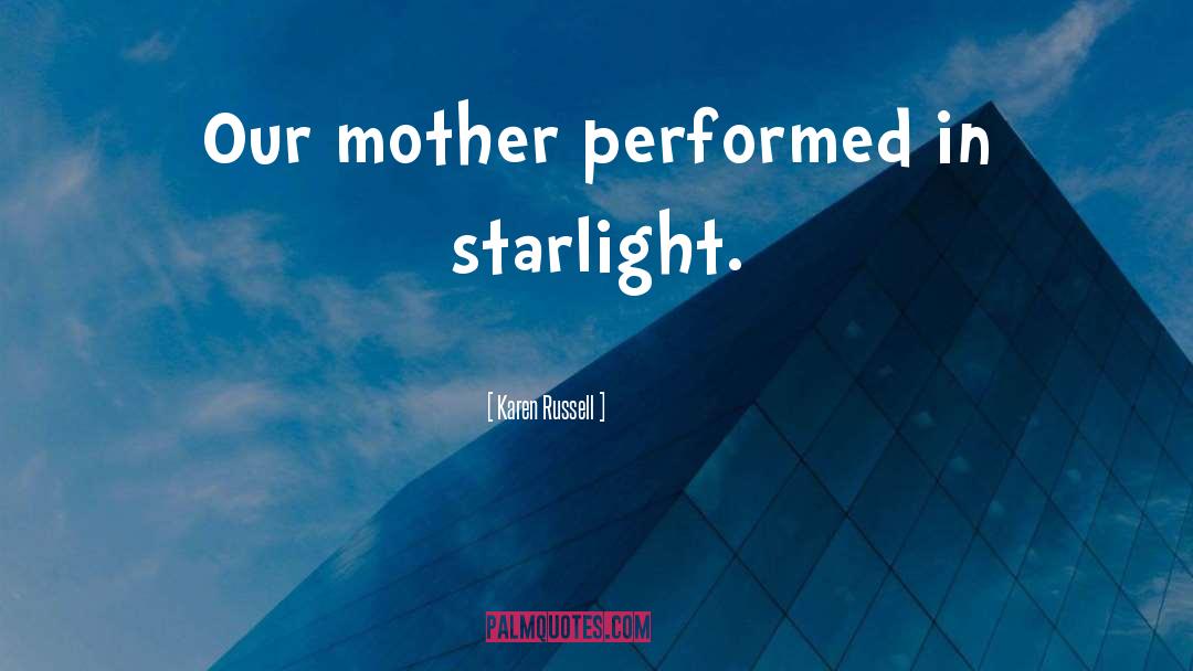 Karen Russell Quotes: Our mother performed in starlight.