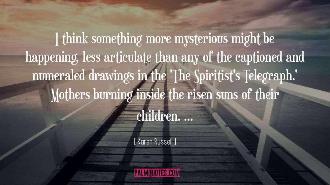 Karen Russell Quotes: I think something more mysterious