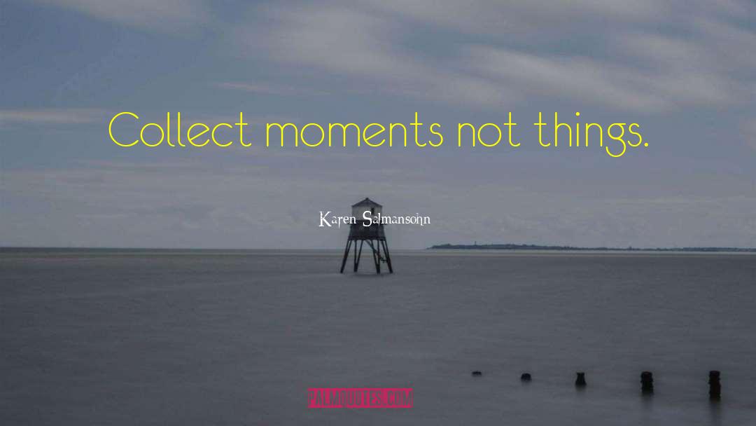 Karen Salmansohn Quotes: Collect moments not things.