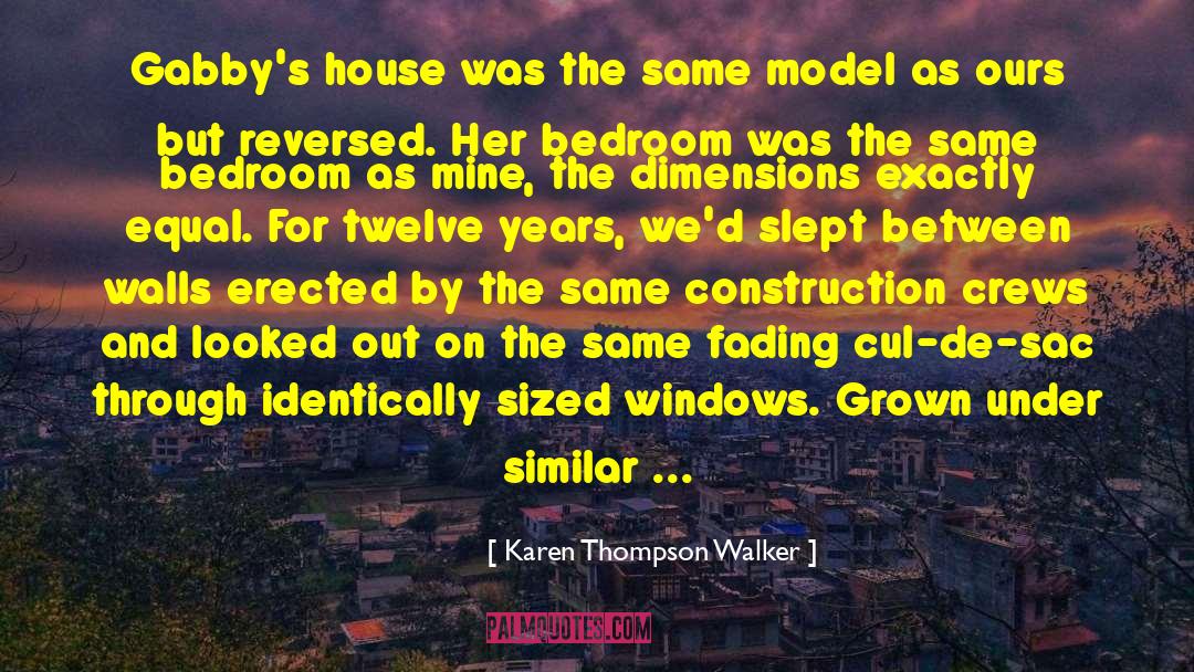 Karen Thompson Walker Quotes: Gabby's house was the same