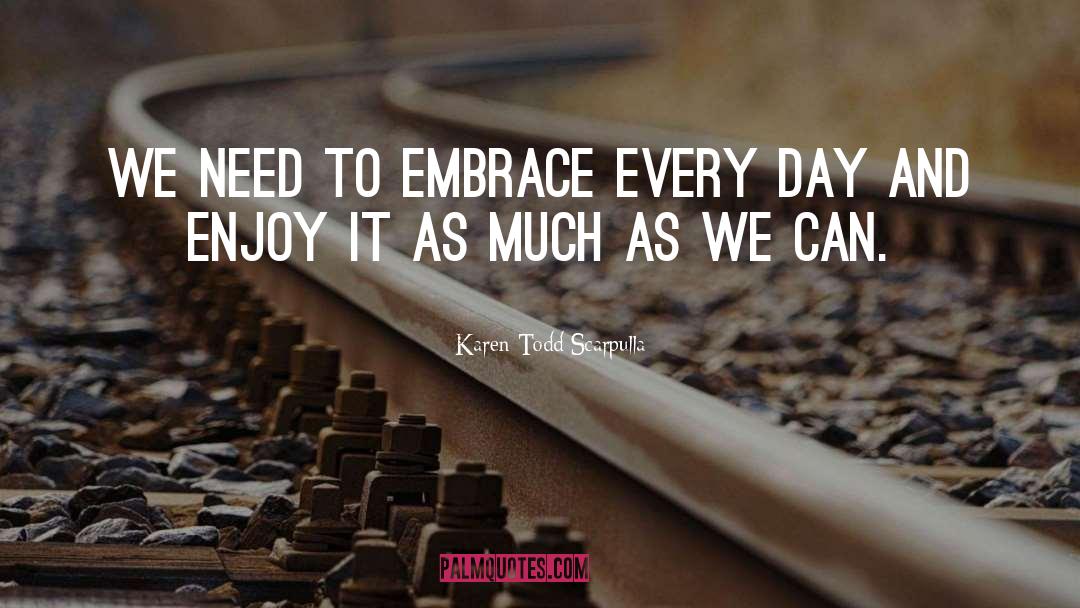 Karen Todd Scarpulla Quotes: We need to embrace every
