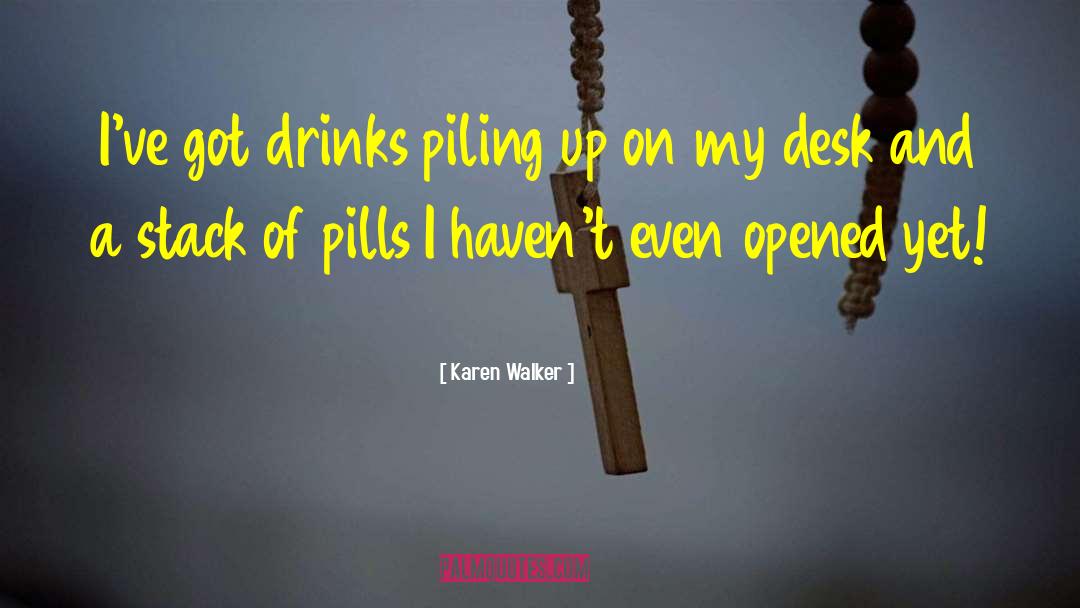 Karen Walker Quotes: I've got drinks piling up