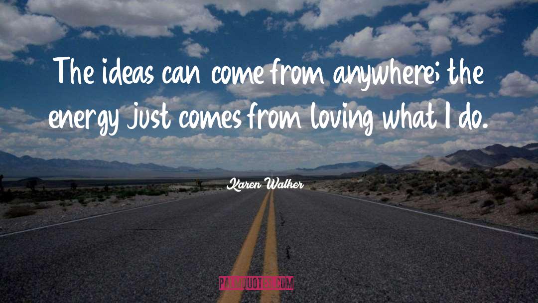 Karen Walker Quotes: The ideas can come from