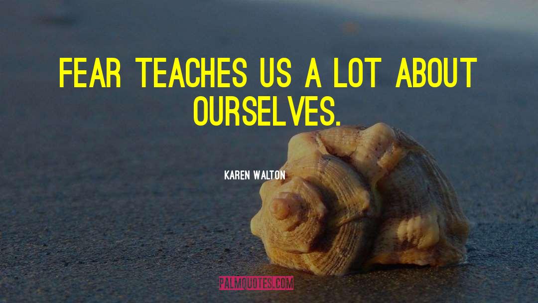 Karen Walton Quotes: Fear Teaches Us A Lot