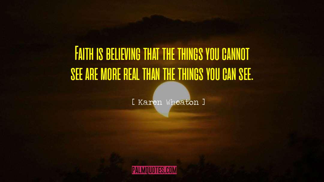 Karen Wheaton Quotes: Faith is believing that the
