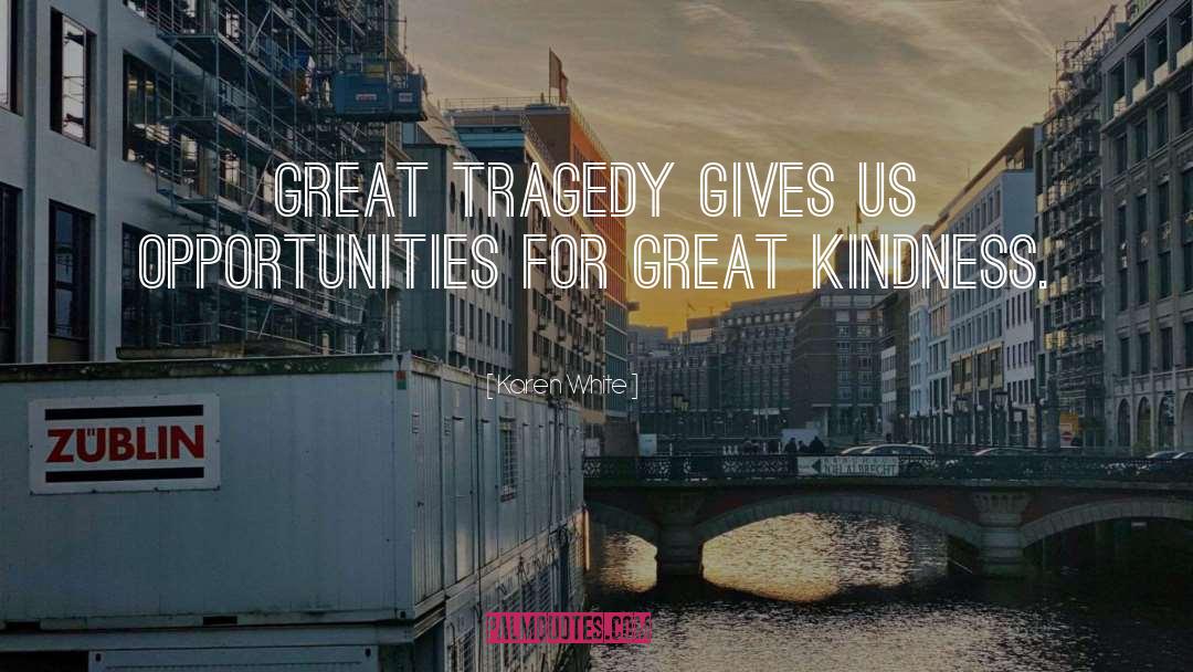 Karen White Quotes: Great tragedy gives us opportunities