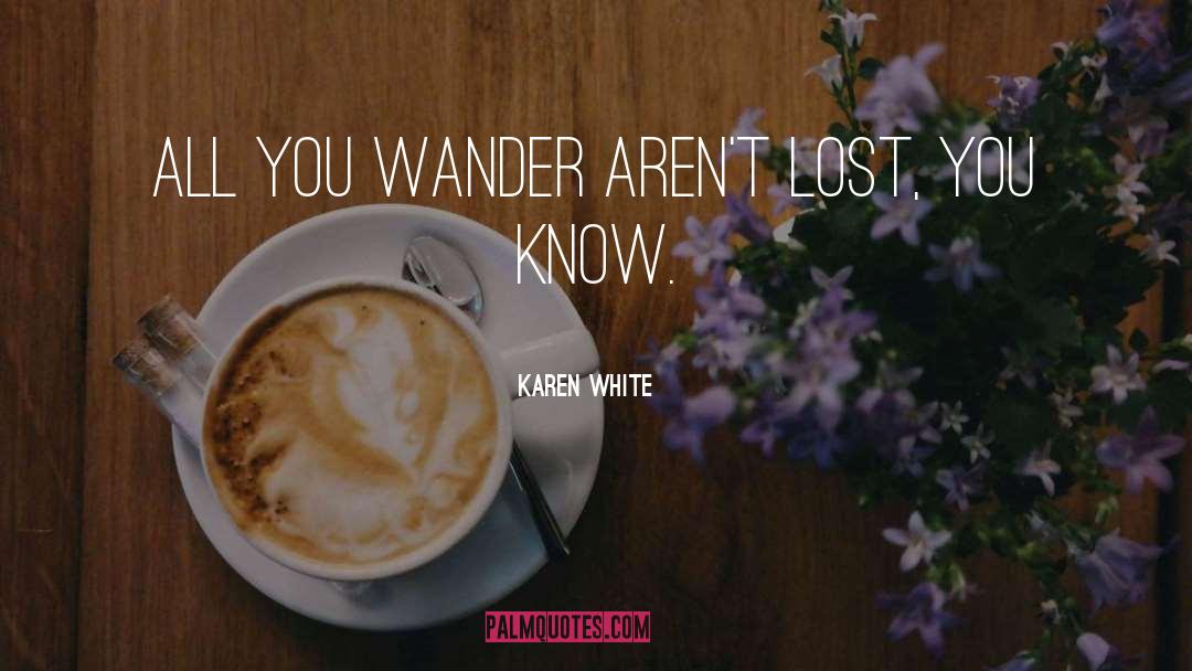 Karen White Quotes: All you wander aren't lost,