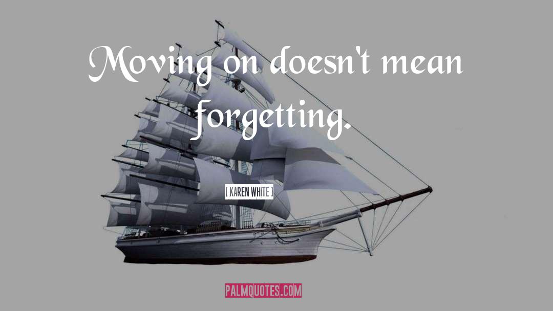 Karen White Quotes: Moving on doesn't mean forgetting.