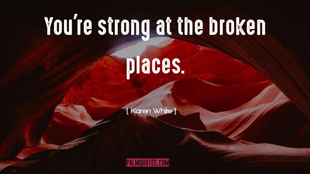 Karen White Quotes: You're strong at the broken