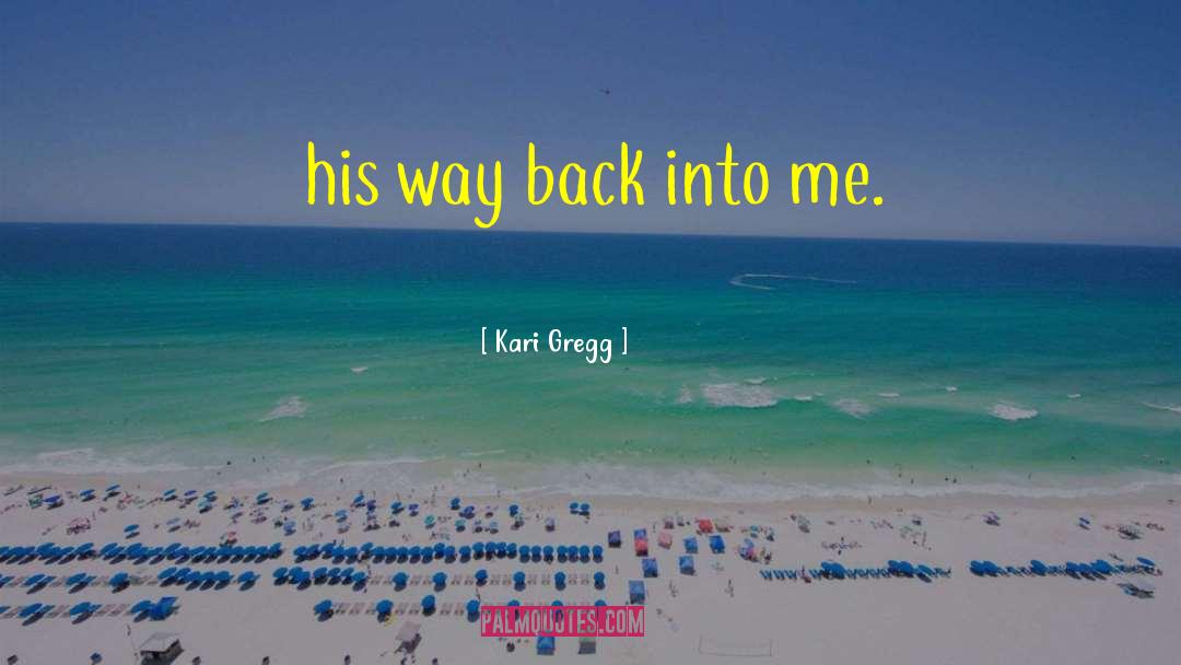 Kari Gregg Quotes: his way back into me.