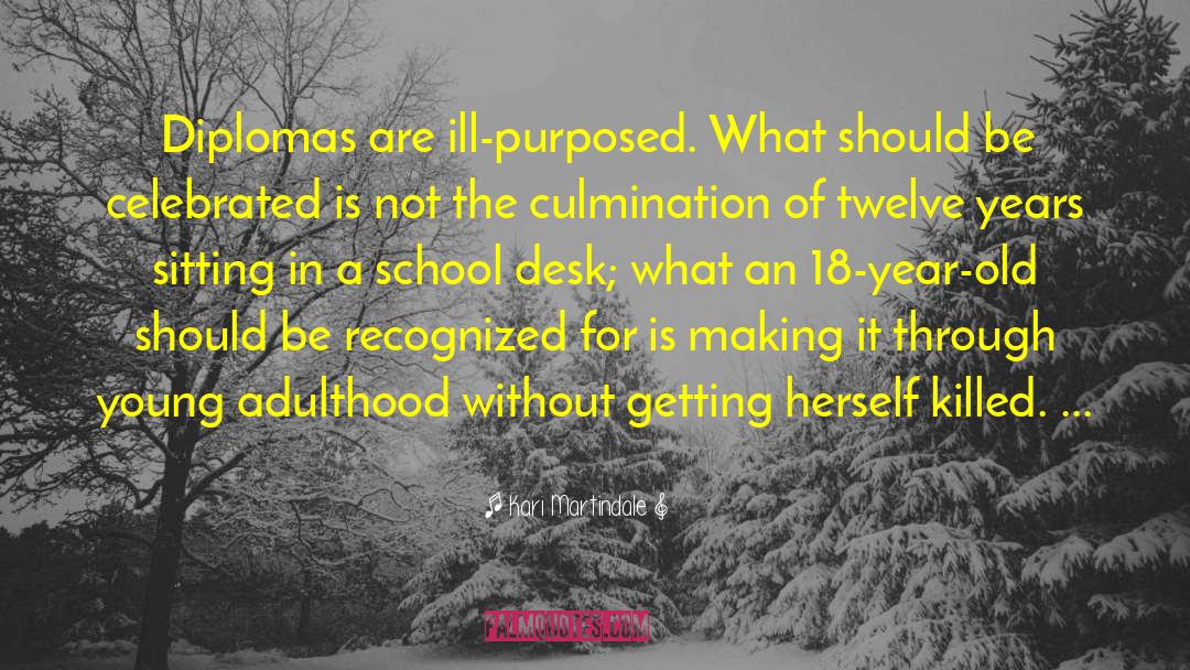 Kari Martindale Quotes: Diplomas are ill-purposed. What should