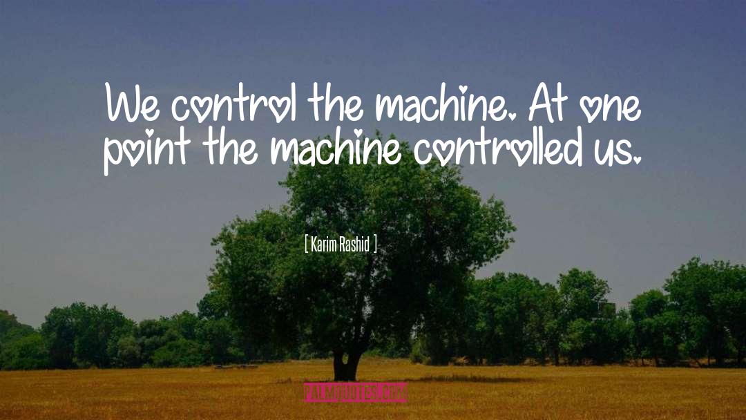 Karim Rashid Quotes: We control the machine. At