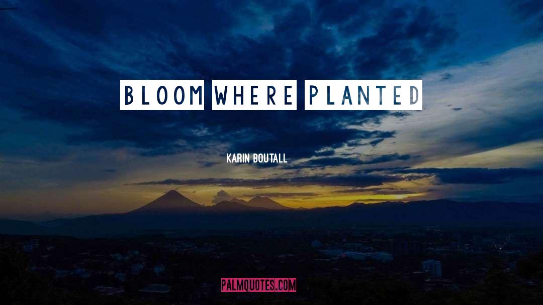 Karin Boutall Quotes: Bloom where planted