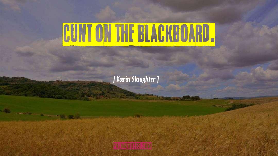 Karin Slaughter Quotes: cunt on the blackboard.