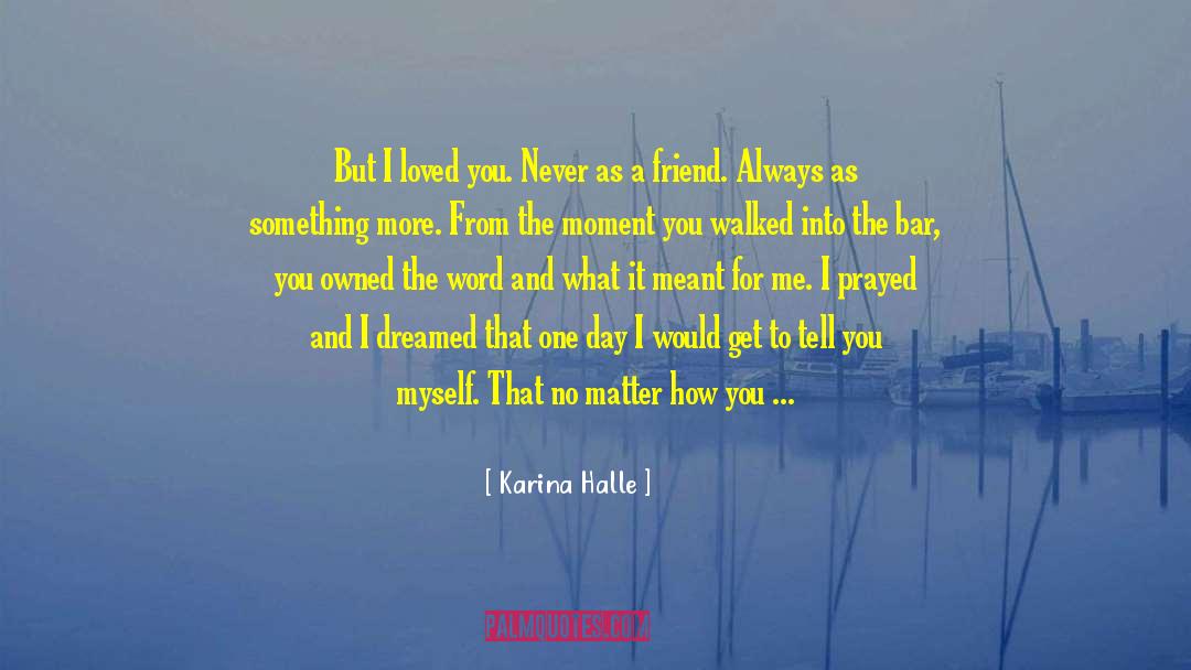 Karina Halle Quotes: But I loved you. Never