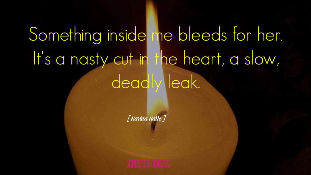 Karina Halle Quotes: Something inside me bleeds for