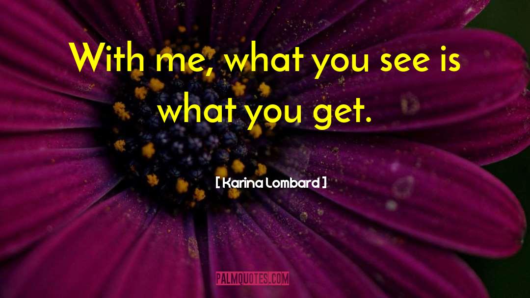 Karina Lombard Quotes: With me, what you see