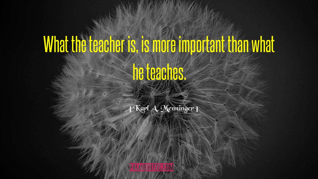 Karl A. Menninger Quotes: What the teacher is, is