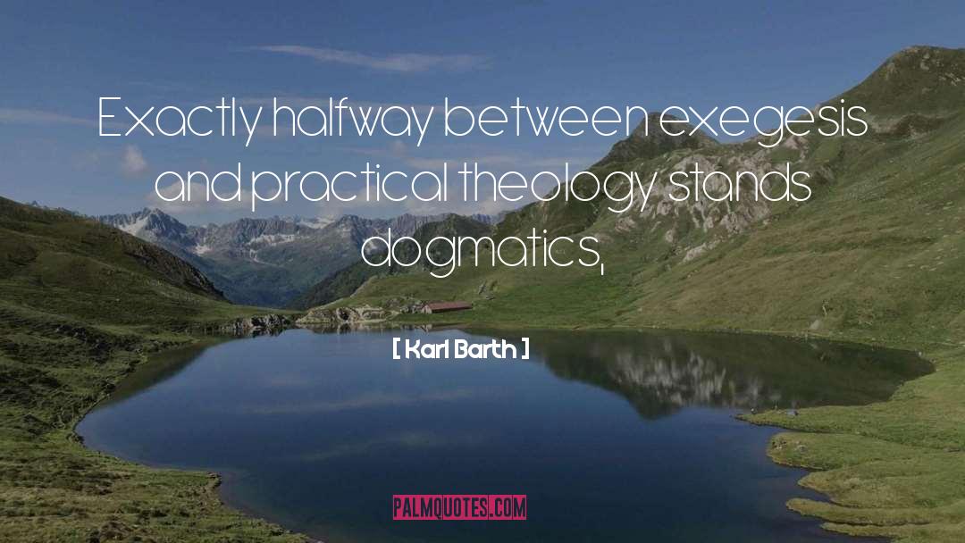 Karl Barth Quotes: Exactly halfway between exegesis and
