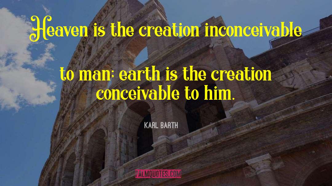Karl Barth Quotes: Heaven is the creation inconceivable