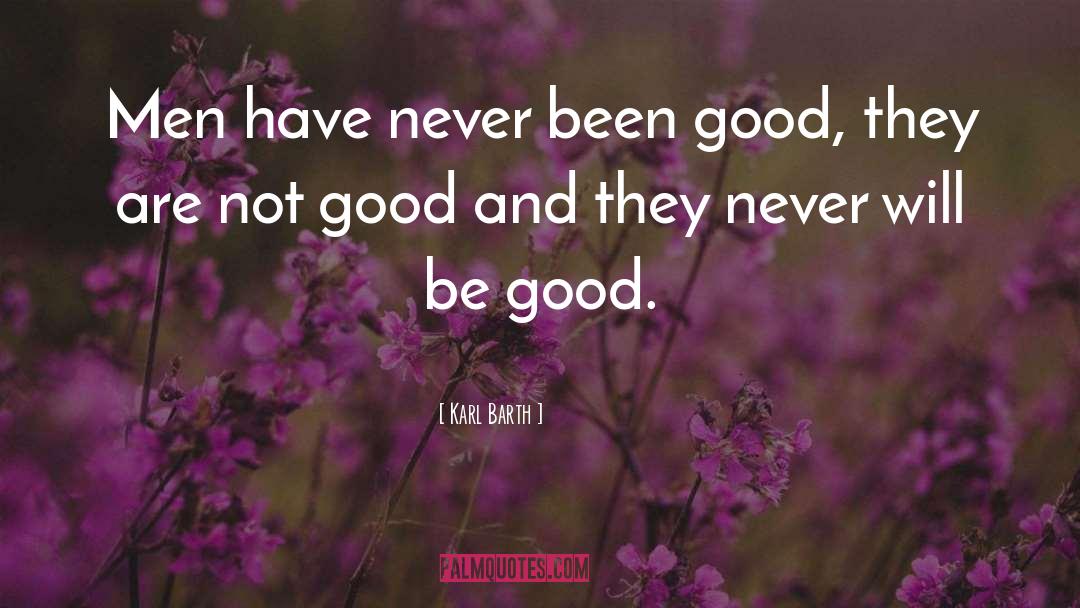 Karl Barth Quotes: Men have never been good,