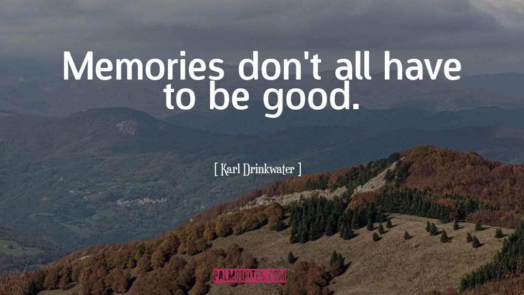 Karl Drinkwater Quotes: Memories don't all have to