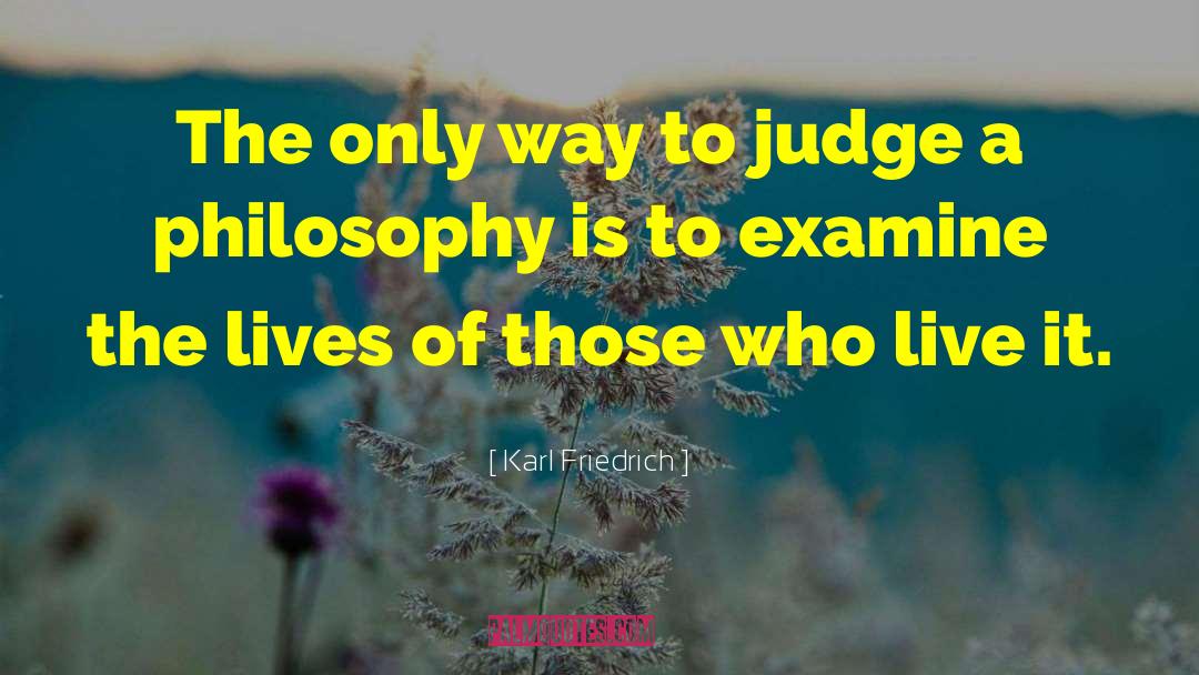Karl Friedrich Quotes: The only way to judge