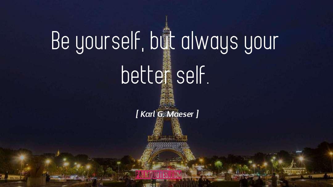 Karl G. Maeser Quotes: Be yourself, but always your