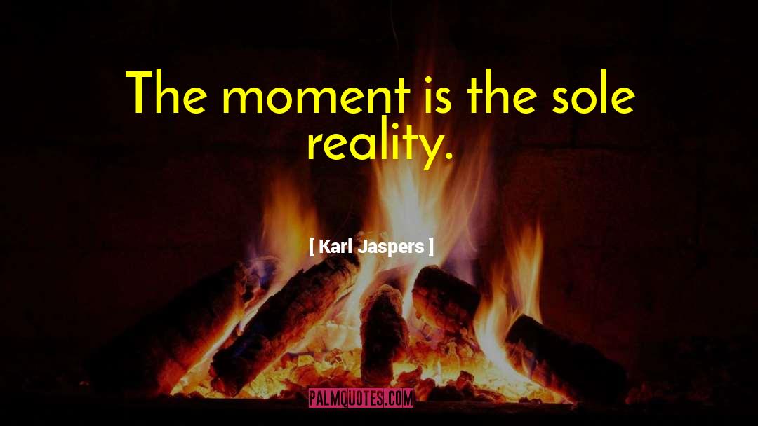 Karl Jaspers Quotes: The moment is the sole