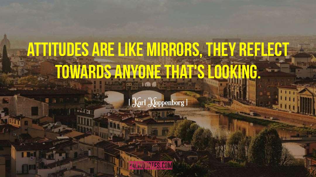 Karl Kloppenborg Quotes: Attitudes are like mirrors, they